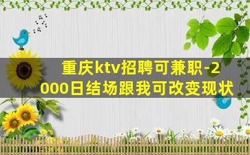 重庆ktv招聘可兼职-2000日结场跟我可改变现状